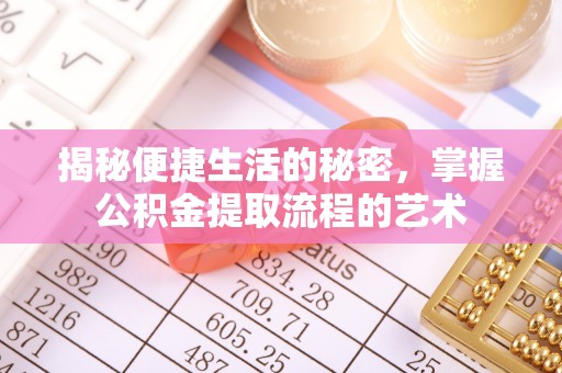 章丘揭秘便捷生活的秘密，掌握公积金提取流程的艺术