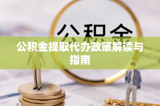 章丘公积金提取代办政策解读与指南