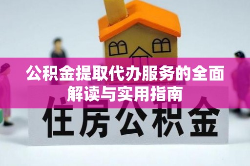 章丘公积金提取代办服务的全面解读与实用指南