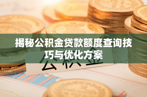 章丘揭秘公积金贷款额度查询技巧与优化方案