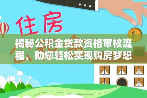 章丘揭秘公积金贷款资格审核流程，助您轻松实现购房梦想