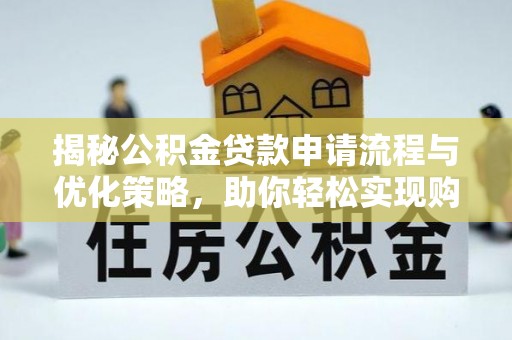 章丘揭秘公积金贷款申请流程与优化策略，助你轻松实现购房梦想