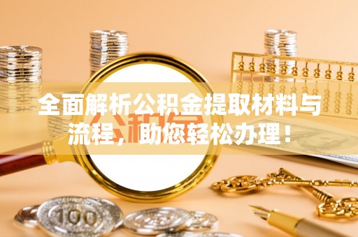 章丘全面解析公积金提取材料与流程，助您轻松办理！
