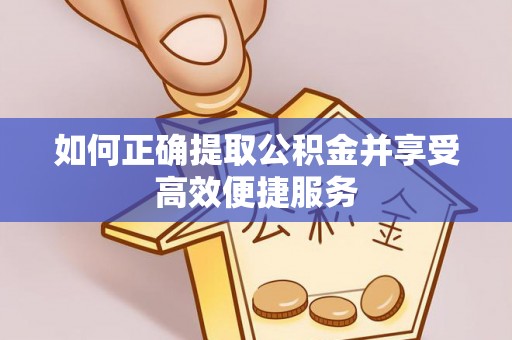 章丘如何正确提取公积金并享受高效便捷服务