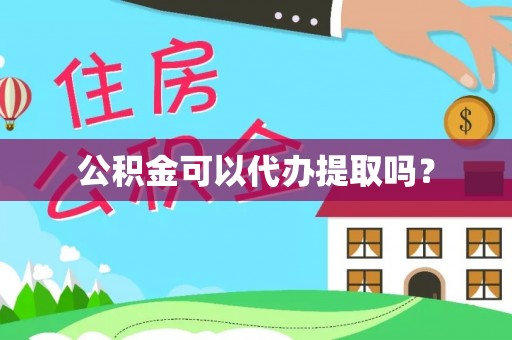 章丘公积金可以代办提取吗？