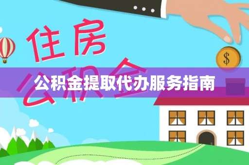 章丘公积金提取代办服务指南