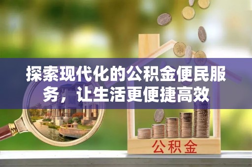 章丘探索现代化的公积金便民服务，让生活更便捷高效