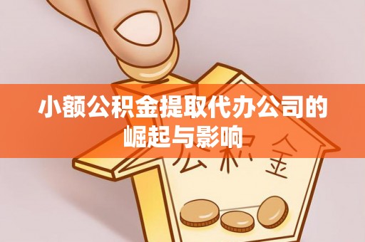 章丘小额公积金提取代办公司的崛起与影响