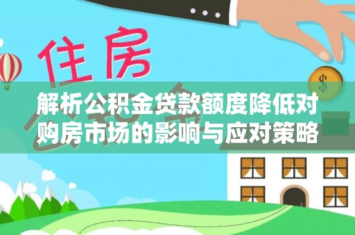 章丘解析公积金贷款额度降低对购房市场的影响与应对策略