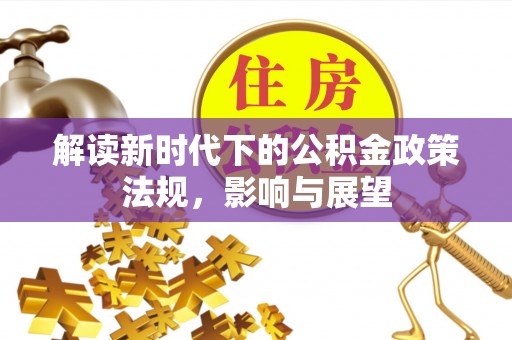 章丘解读新时代下的公积金政策法规，影响与展望