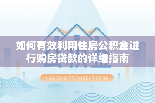 章丘如何有效利用住房公积金进行购房贷款的详细指南