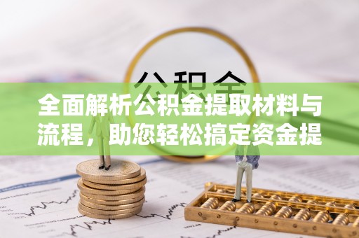 章丘全面解析公积金提取材料与流程，助您轻松搞定资金提取
