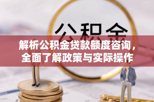 章丘解析公积金贷款额度咨询，全面了解政策与实际操作