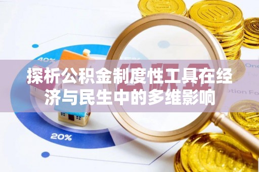 章丘探析公积金制度性工具在经济与民生中的多维影响