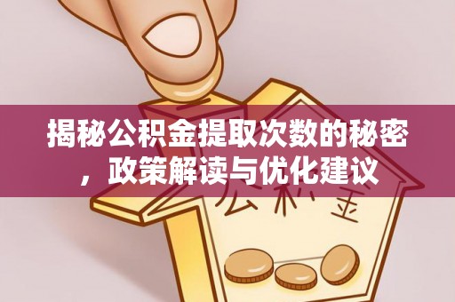章丘揭秘公积金提取次数的秘密，政策解读与优化建议