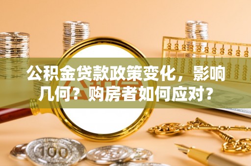 章丘公积金贷款政策变化，影响几何？购房者如何应对？