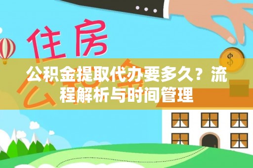 章丘公积金提取代办要多久？流程解析与时间管理