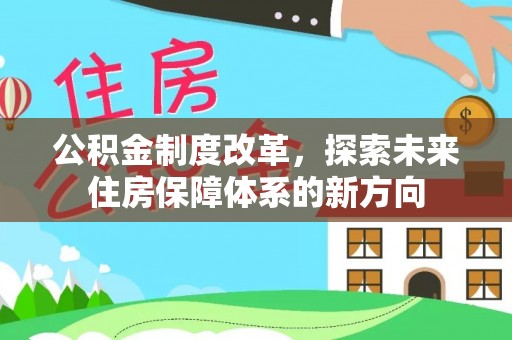 章丘公积金制度改革，探索未来住房保障体系的新方向