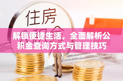 章丘解锁便捷生活，全面解析公积金查询方式与管理技巧