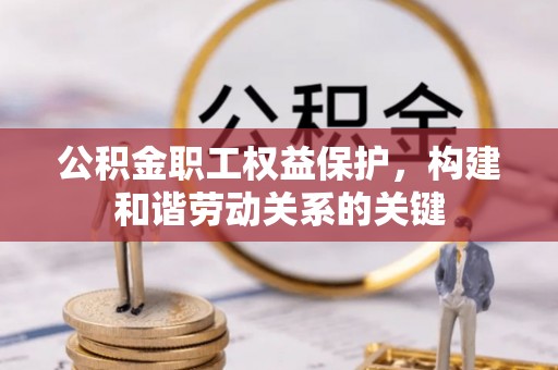 章丘公积金职工权益保护，构建和谐劳动关系的关键