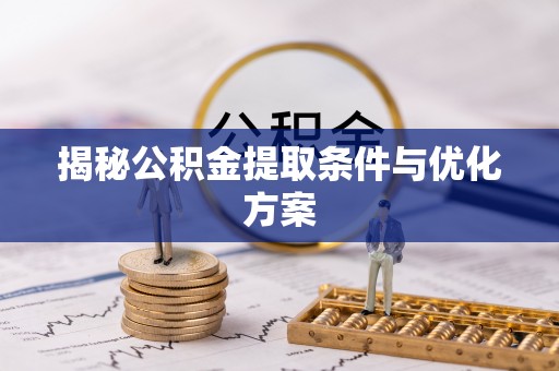 章丘揭秘公积金提取条件与优化方案