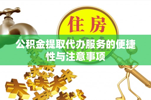 章丘公积金提取代办服务的便捷性与注意事项