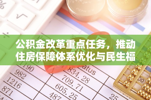 章丘公积金改革重点任务，推动住房保障体系优化与民生福祉提升