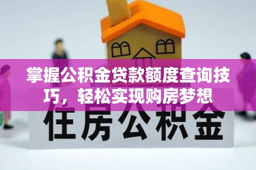 章丘掌握公积金贷款额度查询技巧，轻松实现购房梦想