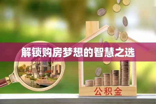 章丘解锁购房梦想的智慧之选