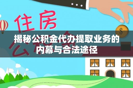 章丘揭秘公积金代办提取业务的内幕与合法途径