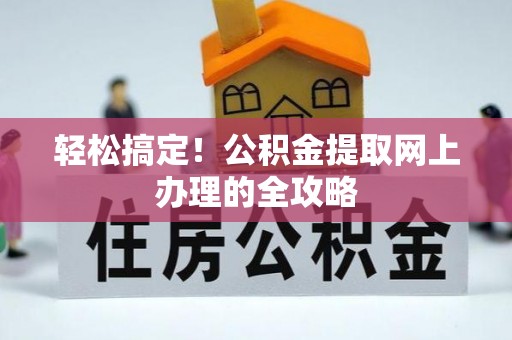 章丘轻松搞定！公积金提取网上办理的全攻略