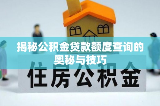 章丘揭秘公积金贷款额度查询的奥秘与技巧