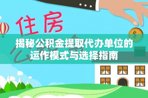 章丘揭秘公积金提取代办单位的运作模式与选择指南